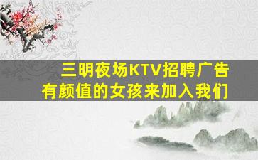 三明夜场KTV招聘广告有颜值的女孩来加入我们