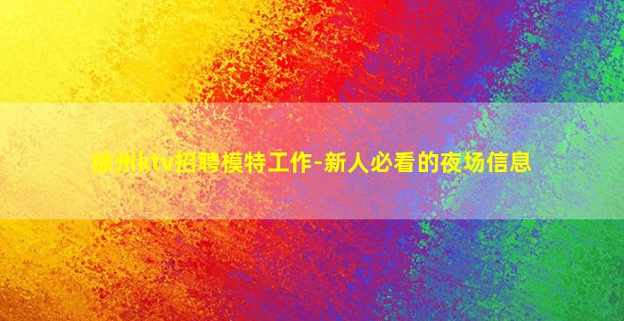 徐州ktv招聘模特工作-新人必看的夜场信息