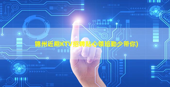 锦州近期KTV招聘贴心领班勤少带你)